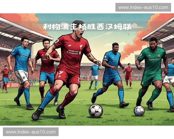 利物浦主场击败西汉姆联 二月英超赛事延续主场不败纪录 利物浦主场击败西汉姆联 二月英超赛事延续主场不败纪录